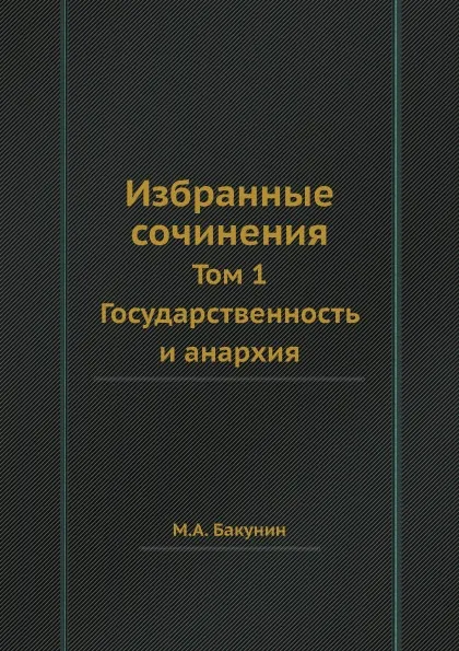 Обложка книги Избранные сочинения. Том 1. Государственность и анархия, М.А. Бакунин