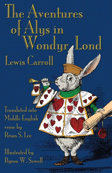 Обложка книги The Aventures of Alys in Wondyr Lond. Alice's Adventures in Wonderland in Middle English, Lewis Carroll, Byron W. Sewell, Brian S. Lee