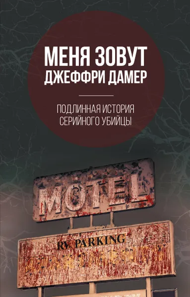 Обложка книги Меня зовут Джеффри Дамер. Подлинная история серийного убийцы, Нокс Микки