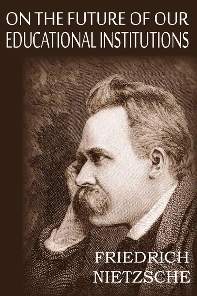 Обложка книги On the Future of Our Educational Institutions, Friedrich Wilhelm Nietzsche, J. M. Kennedy