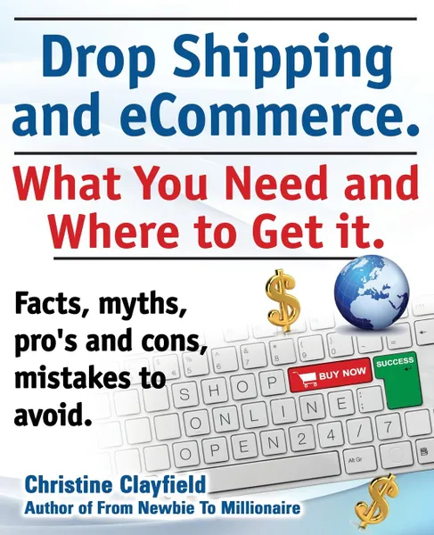 Обложка книги Drop Shipping and Ecommerce, What You Need and Where to Get It. Dropshipping Suppliers and Products, Ecommerce Payment Processing, Ecommerce Software, Christine Clayfield