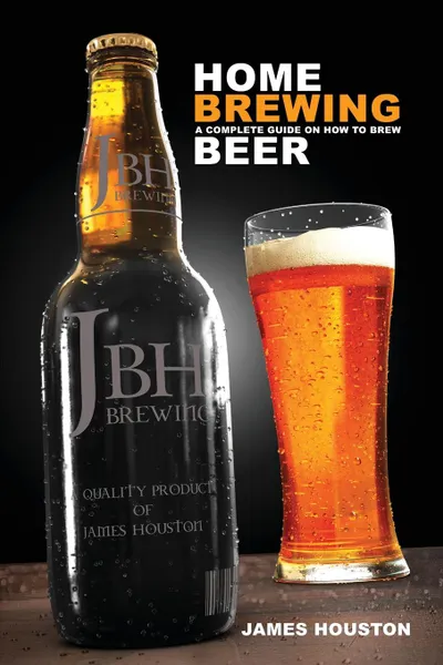 Обложка книги Home Brewing. A Complete Guide on How to Brew Beer, James Houston