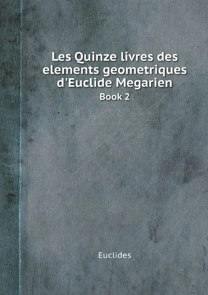 Обложка книги Les Quinze livres des elements geometriques d'Euclide Megarien. Book 2, Euclides