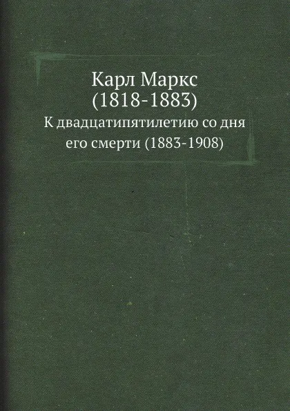 Обложка книги Карл Маркс (1818-1883). К двадцатипятилетию со дня его смерти (1883-1908), Неизвестный автор