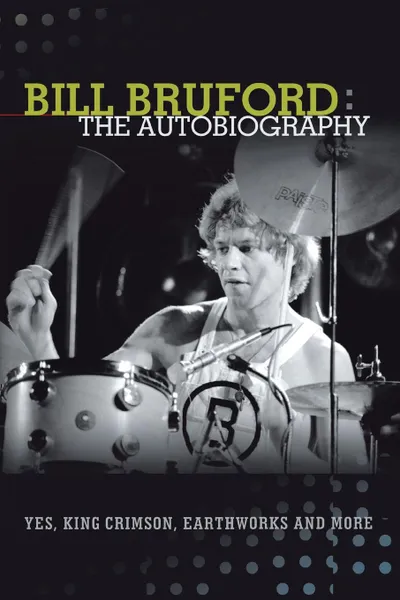 Обложка книги Bill Bruford. The Autobiography. Yes, King Crimson, Earthworks and More., Bill Bruford