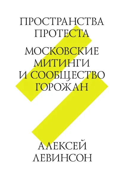 Обложка книги Пространства протеста. Московские митинги и сообщество горожан, А. Левинсон