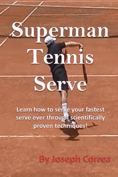 Обложка книги Superman Tennis Serve. Learn How to Serve Your Fastest Serve Ever Through Scientifically Proven Techniques!, Joseph Correa