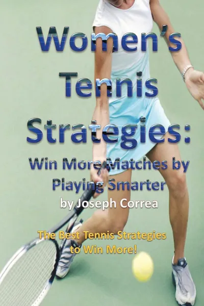 Обложка книги Women's Tennis Strategies. Win More Matches by Playing Smarter, Joseph Correa