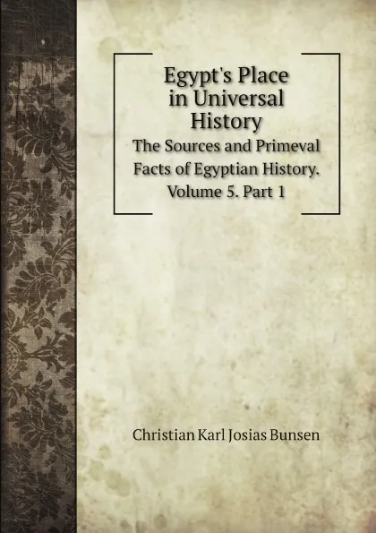 Обложка книги Egypt's Place in Universal History. The Sources and Primeval Facts of Egyptian History. Volume 5. Part 1, Christian Karl Josias Bunsen