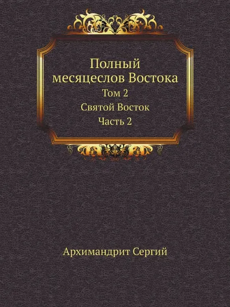 Обложка книги Полный месяцеслов Востока. Том 2. Святой Восток. Часть 2, Архимандрит Сергий