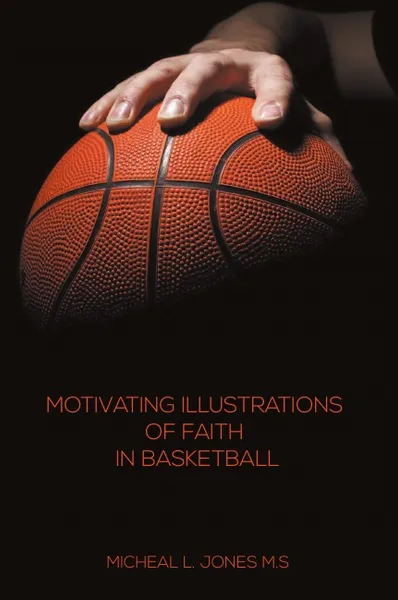 Обложка книги Motivating Illustrations of Faith in Basketball, Micheal L. Jones