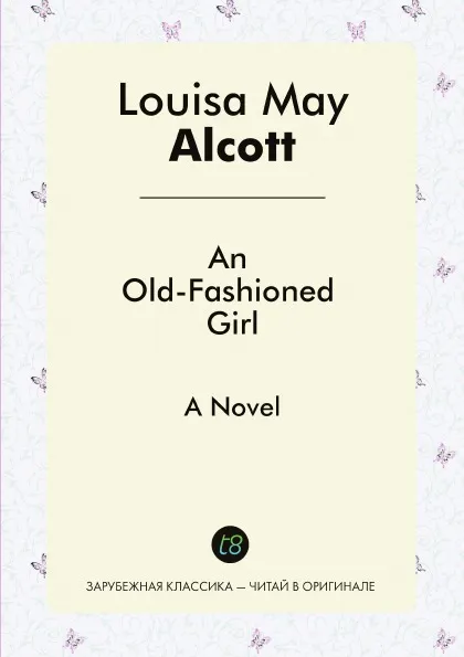 Обложка книги An Old-Fashioned Girl. A Novel, Louisa May Alcott