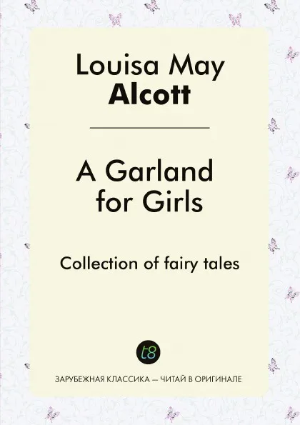 Обложка книги A Garland for Girls. Collection of fairy tales, Louisa May Alcott