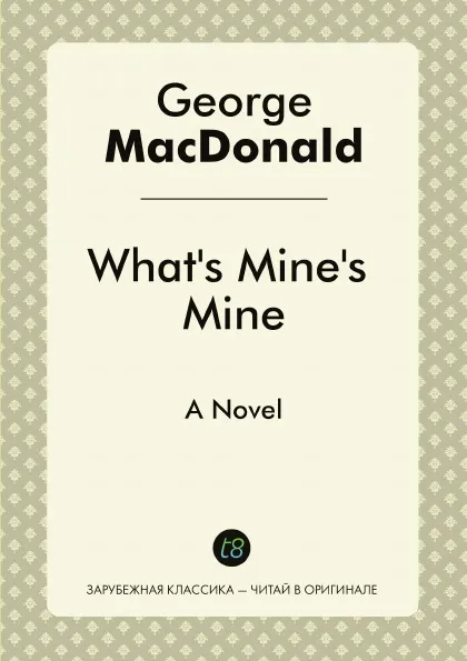 Обложка книги What's Mine's Mine. A Novel, George MacDonald