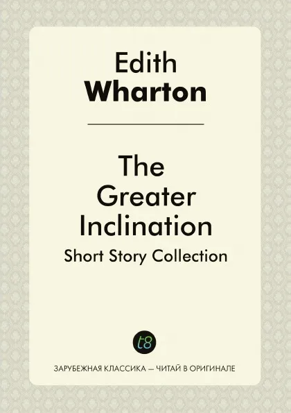 Обложка книги The Greater Inclination. Short Story Collection, Edith Wharton