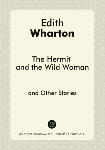 Обложка книги The Hermit and the Wild Woman and Other Stories, Edith Wharton