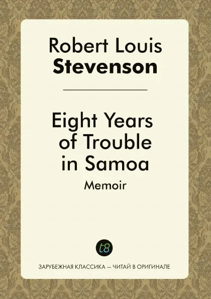 Обложка книги Eight Years of Trouble in Samoa. Memoir, Robert Louis Stevenson