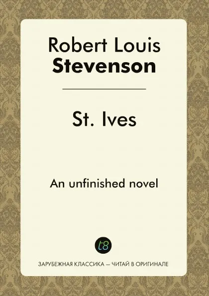 Обложка книги St. Ives, Being The Adventures of a French Prisoner in England. An unfinished novel, Robert Louis Stevenson