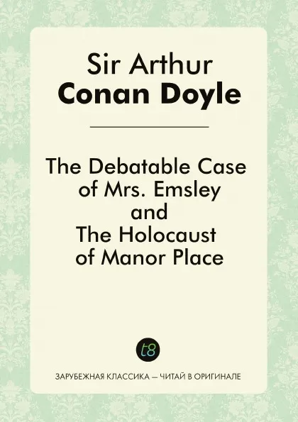 Обложка книги The Debatable Case of Mrs. Emsley, and The Holocaust of Manor Place, Doyle Arthur Conan