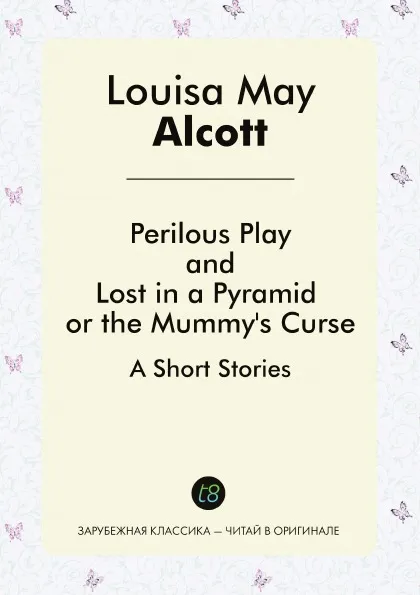 Обложка книги Perilous Play, And, Lost in a Pyramid or the Mummy's Curse. A Short Stories, Louisa May Alcott