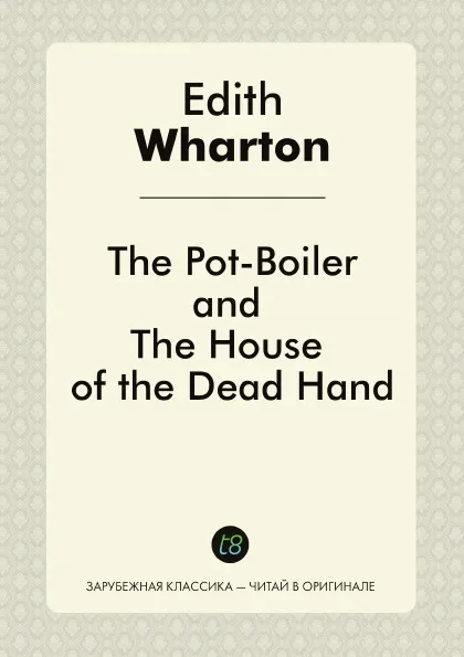 Обложка книги The Pot-Boiler, and The House of the Dead Hand, Edith Wharton