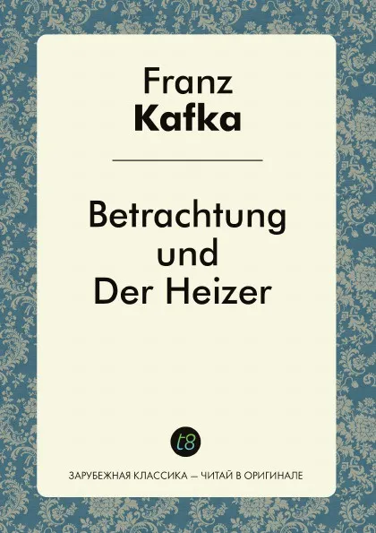 Обложка книги Betrachtung und Der Heizer, Franz Kafka