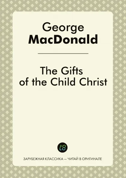 Обложка книги The Gifts of the Child Christ, George MacDonald