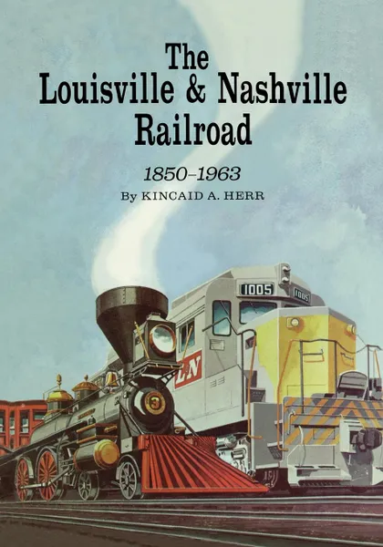 Обложка книги The Louisville and Nashville Railroad, 1850-1963, Kincaid A. Herr