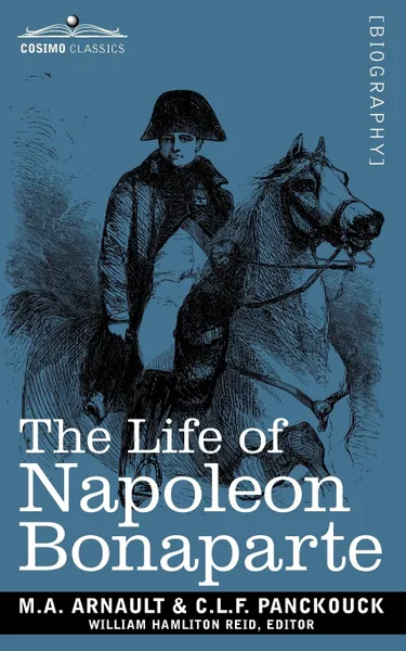 Обложка книги Life of Napoleon Bonaparte. Giving an Account of All His Engagements, from the Siege of Toulon to the Battle of Waterloo (Two Volumes in One), M. a. Arnault, C. L. F. Panckouck