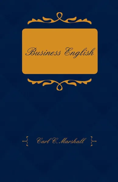 Обложка книги Business English; A Course in Practical Grammar and Business Correspondence for Commercial Schools, Carl C. Marshall