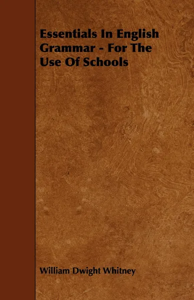 Обложка книги Essentials In English Grammar - For The Use Of Schools, William Dwight Whitney