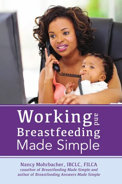 Обложка книги Working and Breastfeeding Made Simple, Nancy Mohrbacher