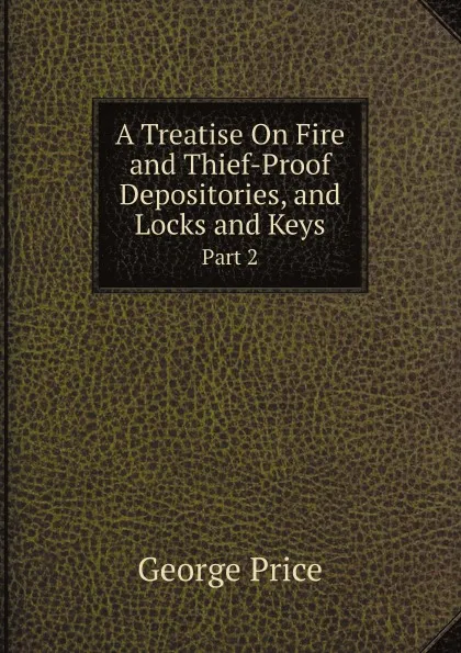 Обложка книги A Treatise On Fire and Thief-Proof Depositories, and Locks and Keys. Part 2, George Price