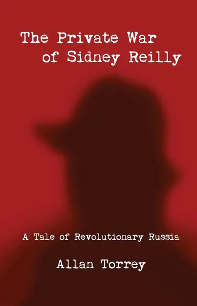 Обложка книги The Private War of Sidney Reilly. A Tale of Revolutionary Russia, Allan Torrey