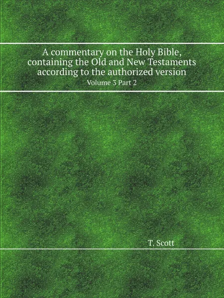 Обложка книги A commentary on the Holy Bible, containing the Old and New Testaments according to the authorized version. Volume 3 Part 2, T. Scott