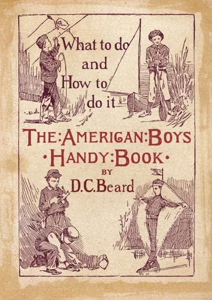 Обложка книги The American Boys Handy Book. What to Do and how to Do it, Daniel Carter Beard