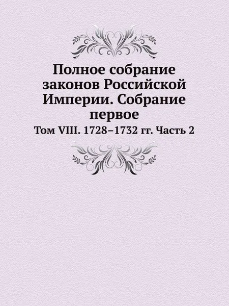 Обложка книги Полное собрание законов Российской Империи. Собрание первое. Том VIII. 1728–1732 гг. Часть 2, Сперанский М.М.