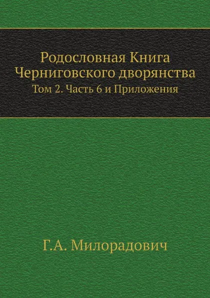 Обложка книги Родословная Книга Черниговского дворянства. Том 2. Часть 6 и Приложения, Г.А. Милорадович