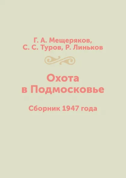 Обложка книги Охота в Подмосковье. Сборник 1947 года, Г. А. Мещеряков, С. С. Туров, Р. Линьков