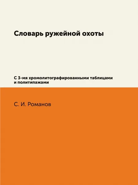 Обложка книги Словарь ружейной охоты. С 3-мя хромолитографированными таблицами и политипажами, С. И. Романов