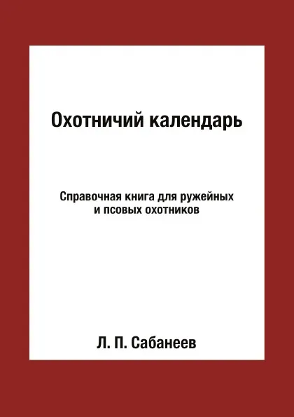 Обложка книги Охотничий календарь. Справочная книга для ружейных и псовых охотников, Л. П. Сабанеев