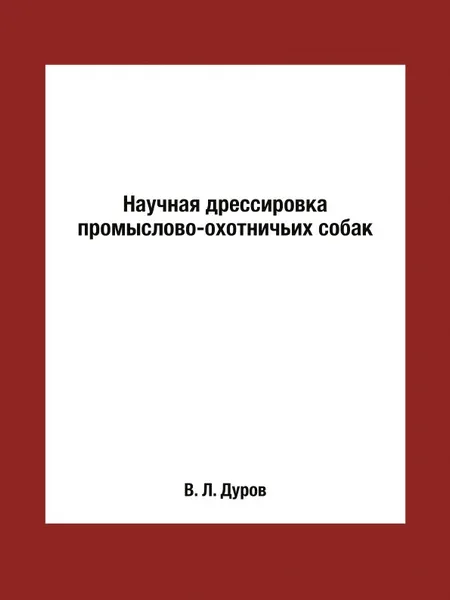 Обложка книги Научная дрессировка промыслово-охотничьих собак, В. Л. Дуров