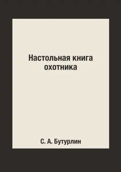 Обложка книги Настольная книга охотника, С. А. Бутурлин