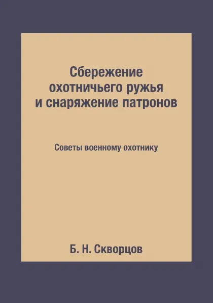 Обложка книги Сбережение охотничьего ружья и снаряжение патронов. Советы военному охотнику, Б. Н. Скворцов