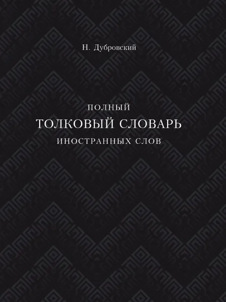 Обложка книги Полный толковый словарь всех общеупотребительных иностранных слов, Н. Дубровский