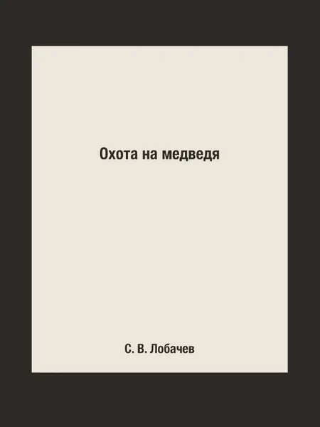 Обложка книги Охота на медведя, С. В. Лобачев