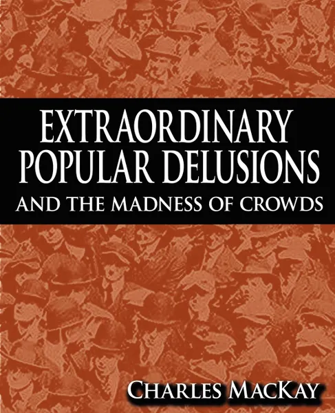 Обложка книги Extraordinary Popular Delusions and the Madness of Crowds, Charles MacKay