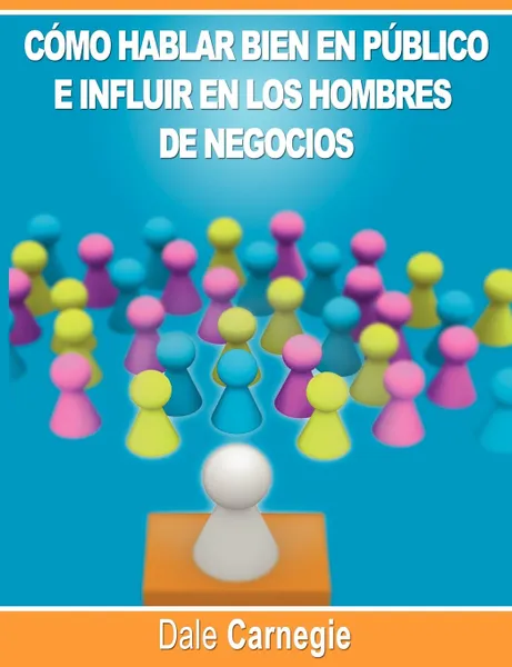 Обложка книги Como hablar bien en publico e influir en los hombres de negocios por Dale Carnegie autor de Como Ganar Amigos, Dale Carnegie