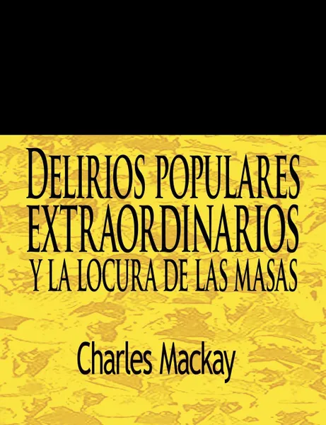 Обложка книги Delirios Populares Extraordinarios y La Locura de Las Masas / Extraordinary Popular Delusions and the Madness of Crowds, Charles MacKay