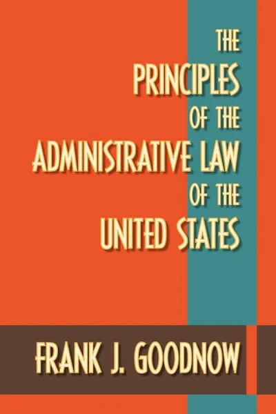 Обложка книги The Principles of the Administrative Law of the United States, Frank J. Goodnow